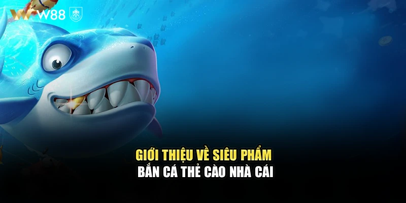 Giới thiệu về siêu phẩm bắn cá thẻ cào nhà cái WW88