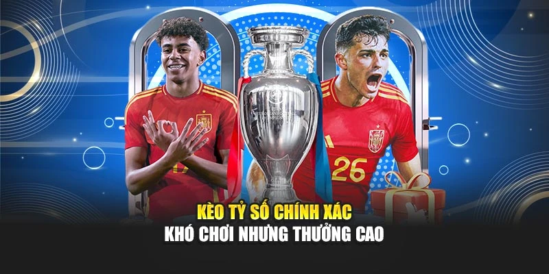 Kèo tỷ số chính xác khó chơi nhưng thưởng cao