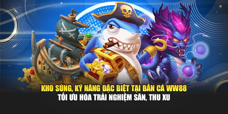 Kho súng, kỹ năng đặc biệt tại bắn cá WW88 tối ưu hóa trải nghiệm săn, thu xu