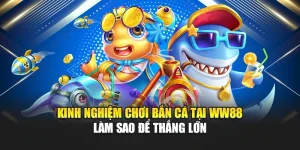 Kinh Nghiệm Chơi Bắn Cá Tại WW88 Làm Sao Để Thắng Lớn
