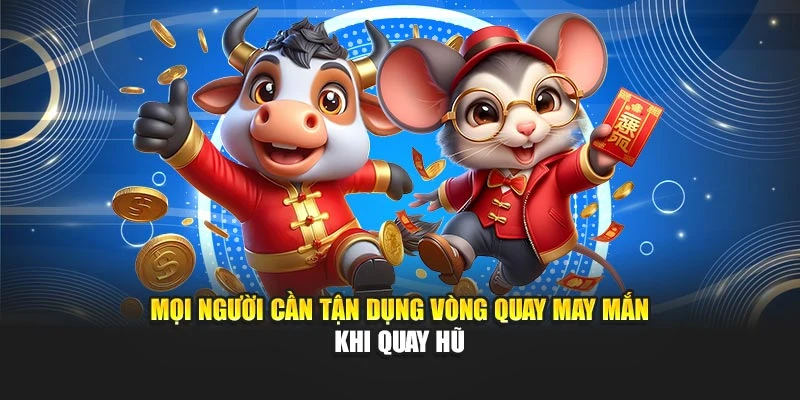 Mọi người cần tận dụng vòng quay may mắn khi quay hũ