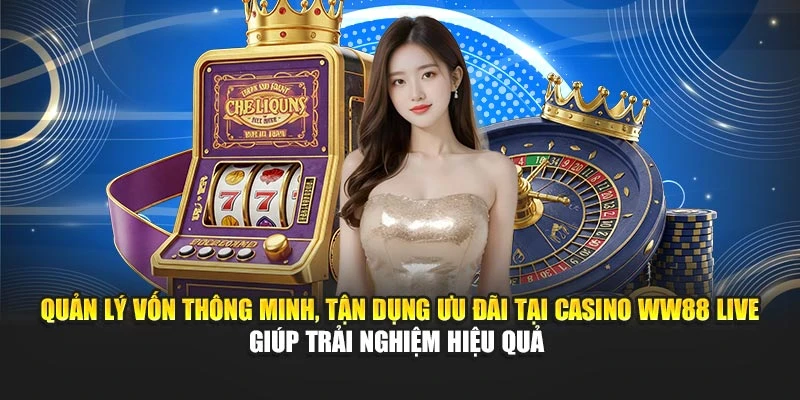 Quản lý vốn thông minh, tận dụng ưu đãi tại casino WW88 Live giúp trải nghiệm hiệu quả 