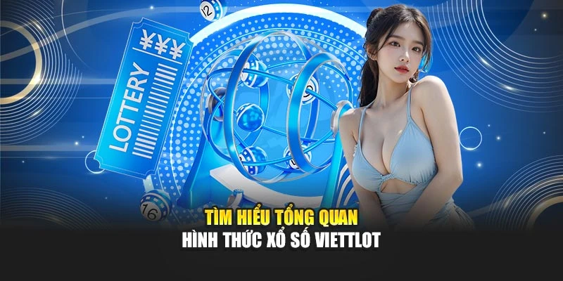 Tìm hiểu tổng quan hình thức xổ số Viettlot
